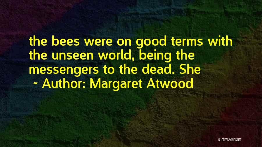 Margaret Atwood Quotes: The Bees Were On Good Terms With The Unseen World, Being The Messengers To The Dead. She