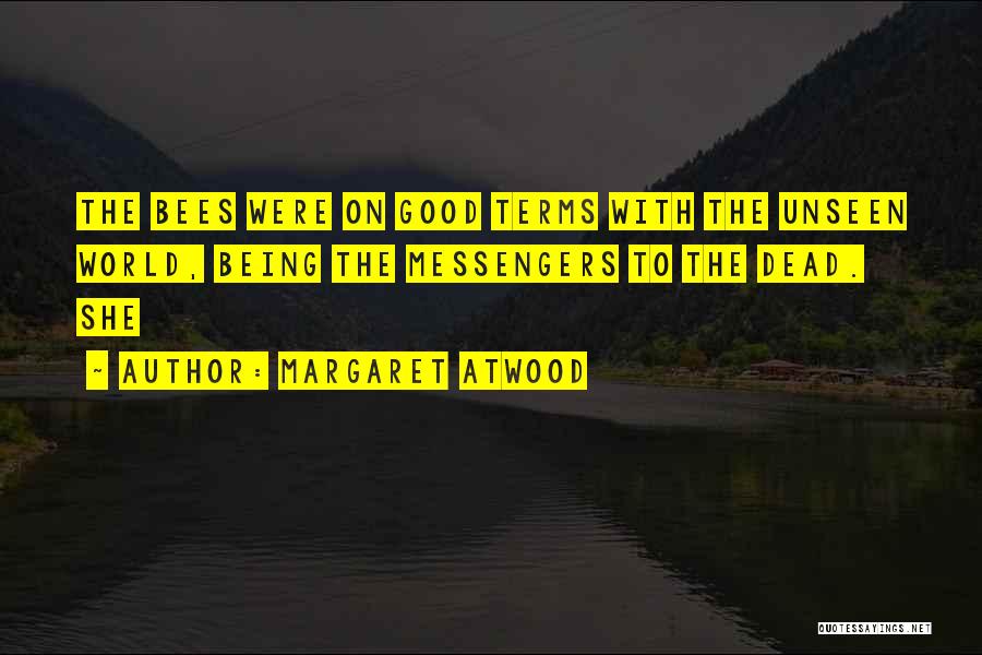 Margaret Atwood Quotes: The Bees Were On Good Terms With The Unseen World, Being The Messengers To The Dead. She