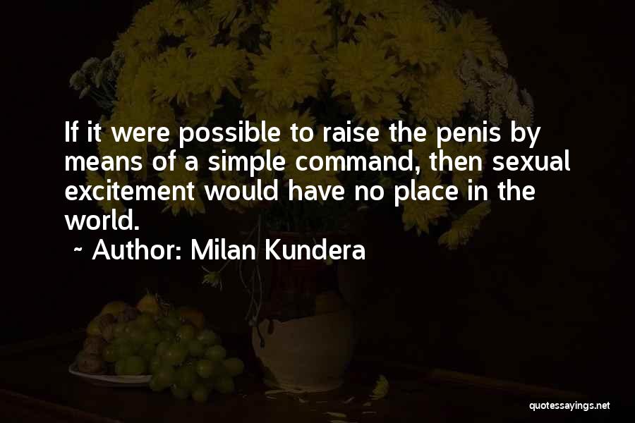 Milan Kundera Quotes: If It Were Possible To Raise The Penis By Means Of A Simple Command, Then Sexual Excitement Would Have No