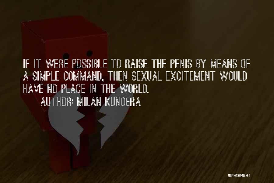 Milan Kundera Quotes: If It Were Possible To Raise The Penis By Means Of A Simple Command, Then Sexual Excitement Would Have No