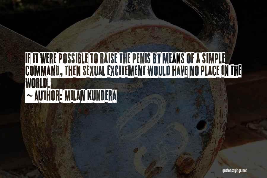 Milan Kundera Quotes: If It Were Possible To Raise The Penis By Means Of A Simple Command, Then Sexual Excitement Would Have No