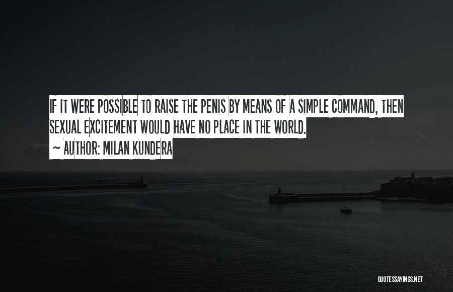 Milan Kundera Quotes: If It Were Possible To Raise The Penis By Means Of A Simple Command, Then Sexual Excitement Would Have No