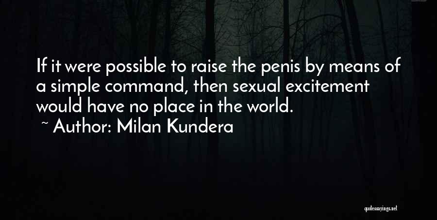 Milan Kundera Quotes: If It Were Possible To Raise The Penis By Means Of A Simple Command, Then Sexual Excitement Would Have No