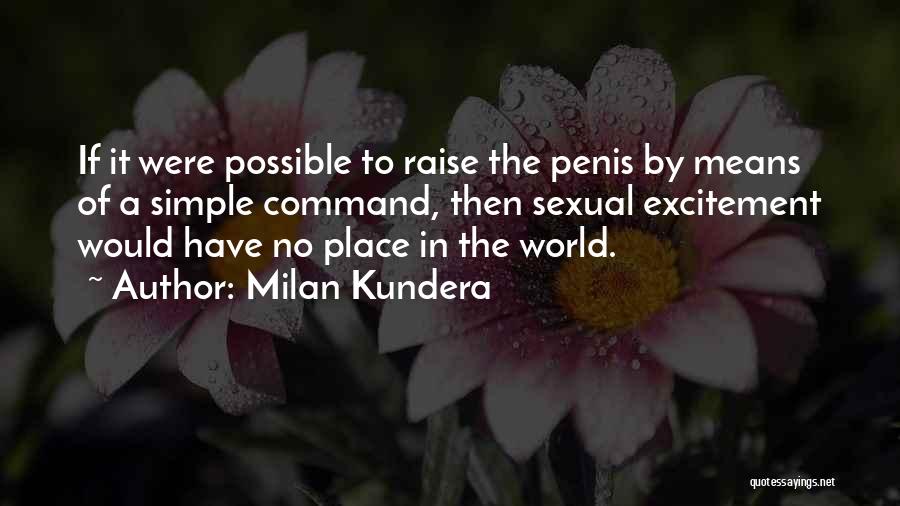 Milan Kundera Quotes: If It Were Possible To Raise The Penis By Means Of A Simple Command, Then Sexual Excitement Would Have No