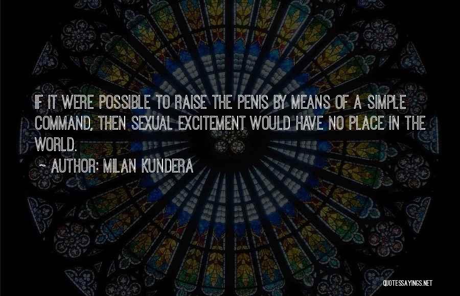 Milan Kundera Quotes: If It Were Possible To Raise The Penis By Means Of A Simple Command, Then Sexual Excitement Would Have No