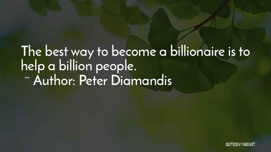 Peter Diamandis Quotes: The Best Way To Become A Billionaire Is To Help A Billion People.