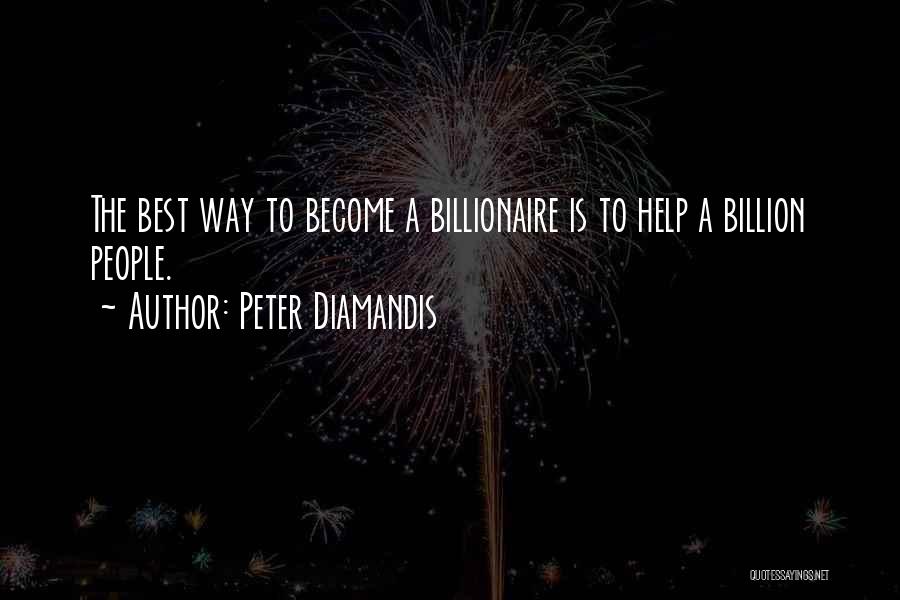 Peter Diamandis Quotes: The Best Way To Become A Billionaire Is To Help A Billion People.
