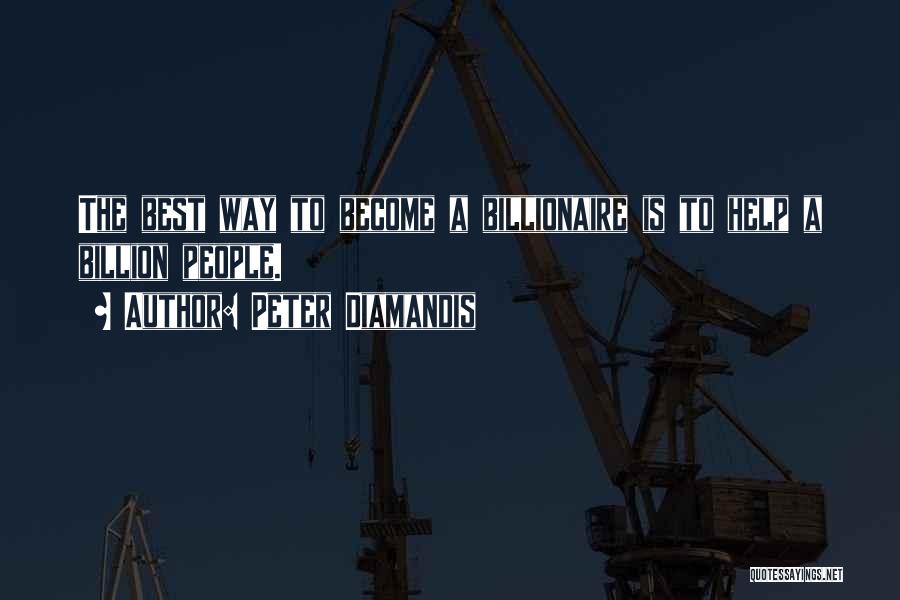 Peter Diamandis Quotes: The Best Way To Become A Billionaire Is To Help A Billion People.