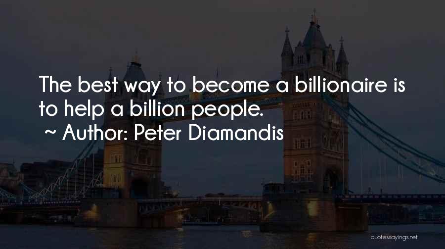 Peter Diamandis Quotes: The Best Way To Become A Billionaire Is To Help A Billion People.