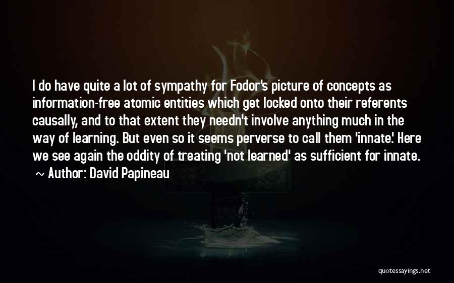 David Papineau Quotes: I Do Have Quite A Lot Of Sympathy For Fodor's Picture Of Concepts As Information-free Atomic Entities Which Get Locked