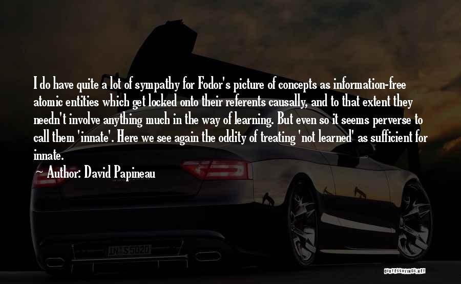 David Papineau Quotes: I Do Have Quite A Lot Of Sympathy For Fodor's Picture Of Concepts As Information-free Atomic Entities Which Get Locked