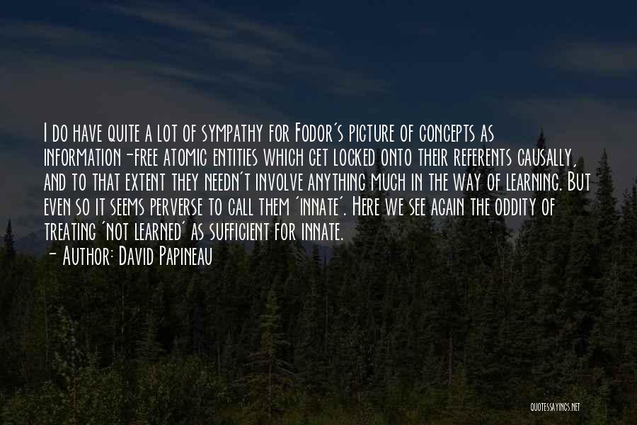David Papineau Quotes: I Do Have Quite A Lot Of Sympathy For Fodor's Picture Of Concepts As Information-free Atomic Entities Which Get Locked