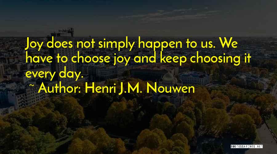 Henri J.M. Nouwen Quotes: Joy Does Not Simply Happen To Us. We Have To Choose Joy And Keep Choosing It Every Day.