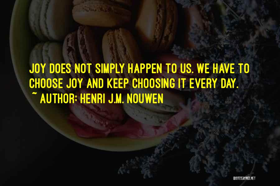Henri J.M. Nouwen Quotes: Joy Does Not Simply Happen To Us. We Have To Choose Joy And Keep Choosing It Every Day.