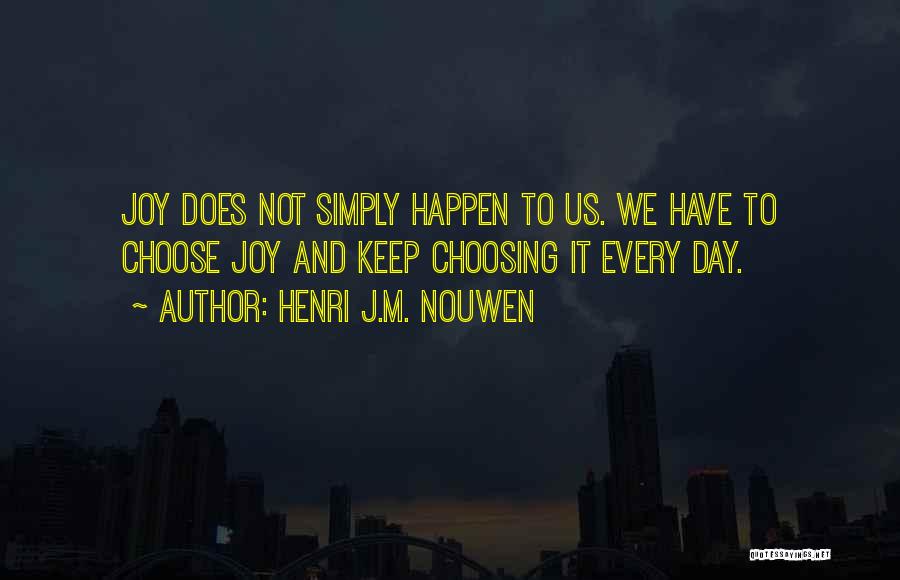 Henri J.M. Nouwen Quotes: Joy Does Not Simply Happen To Us. We Have To Choose Joy And Keep Choosing It Every Day.