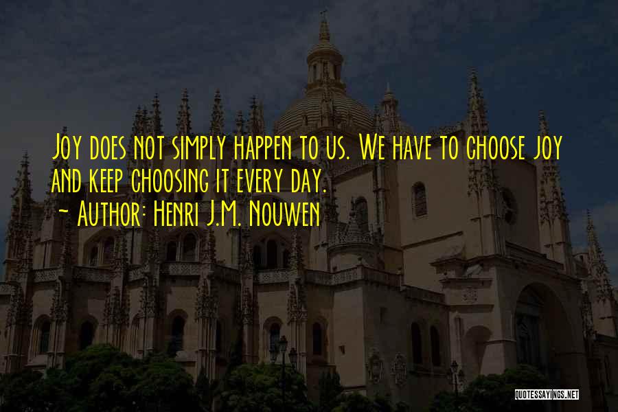 Henri J.M. Nouwen Quotes: Joy Does Not Simply Happen To Us. We Have To Choose Joy And Keep Choosing It Every Day.