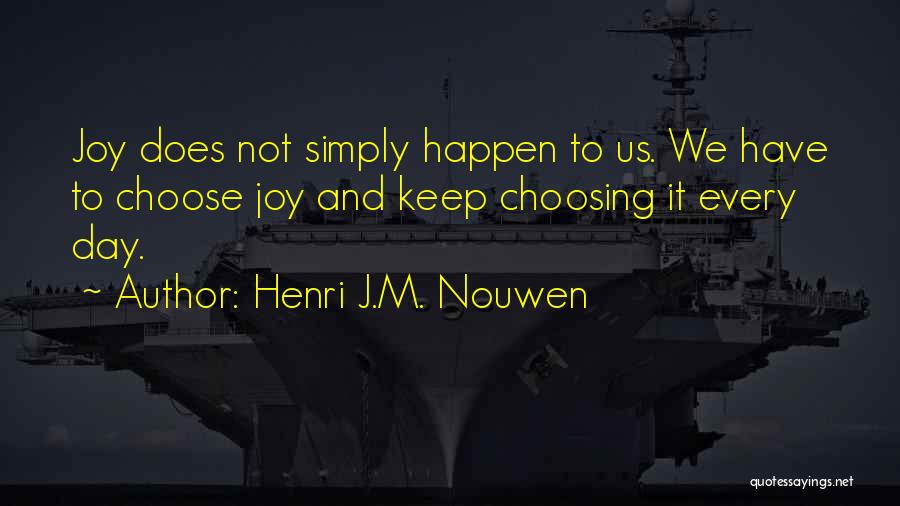 Henri J.M. Nouwen Quotes: Joy Does Not Simply Happen To Us. We Have To Choose Joy And Keep Choosing It Every Day.
