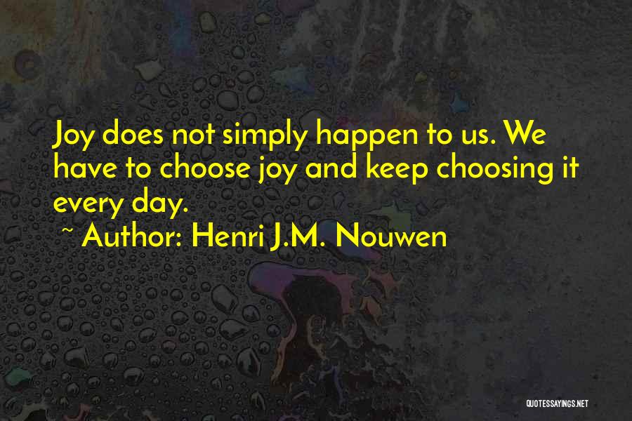 Henri J.M. Nouwen Quotes: Joy Does Not Simply Happen To Us. We Have To Choose Joy And Keep Choosing It Every Day.