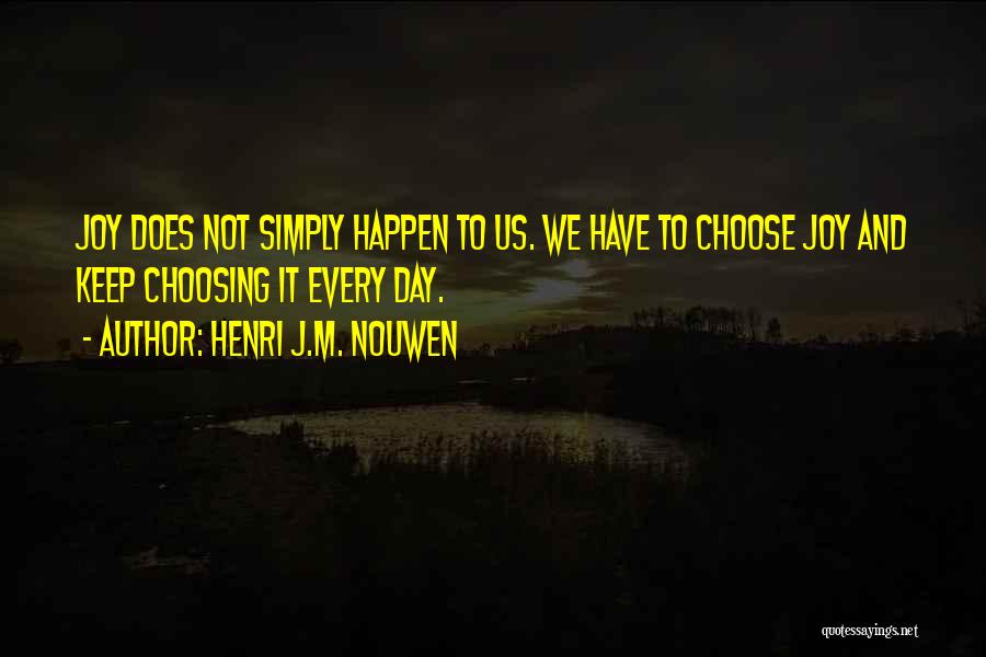 Henri J.M. Nouwen Quotes: Joy Does Not Simply Happen To Us. We Have To Choose Joy And Keep Choosing It Every Day.