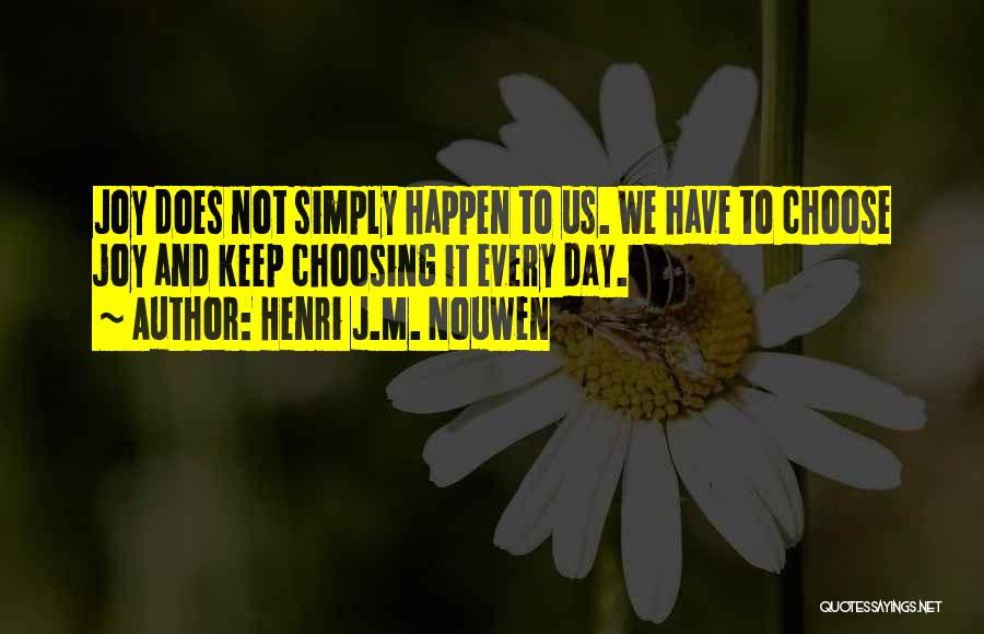 Henri J.M. Nouwen Quotes: Joy Does Not Simply Happen To Us. We Have To Choose Joy And Keep Choosing It Every Day.