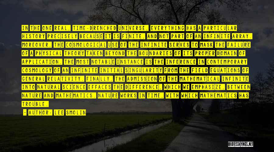 Lee Smolin Quotes: In The One Real, Time-drenched Universe, Everything Has A Particular History Precisely Because It Is Finite, And Not Part Of