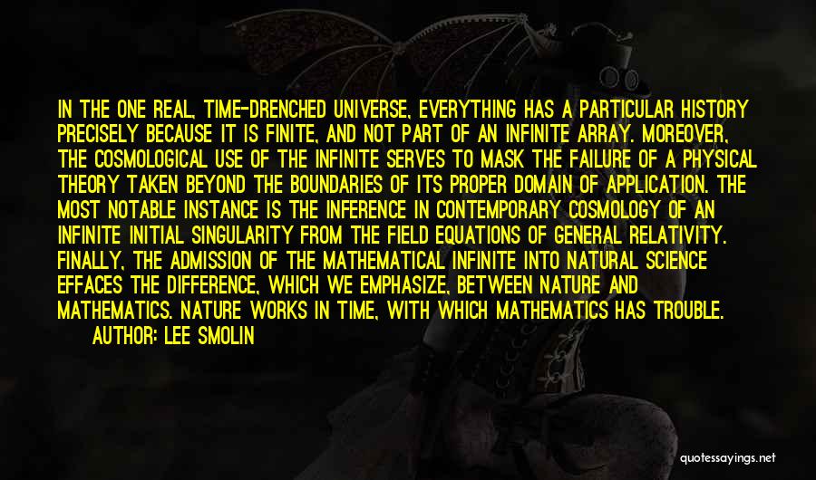 Lee Smolin Quotes: In The One Real, Time-drenched Universe, Everything Has A Particular History Precisely Because It Is Finite, And Not Part Of