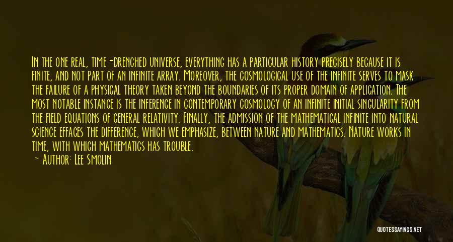 Lee Smolin Quotes: In The One Real, Time-drenched Universe, Everything Has A Particular History Precisely Because It Is Finite, And Not Part Of