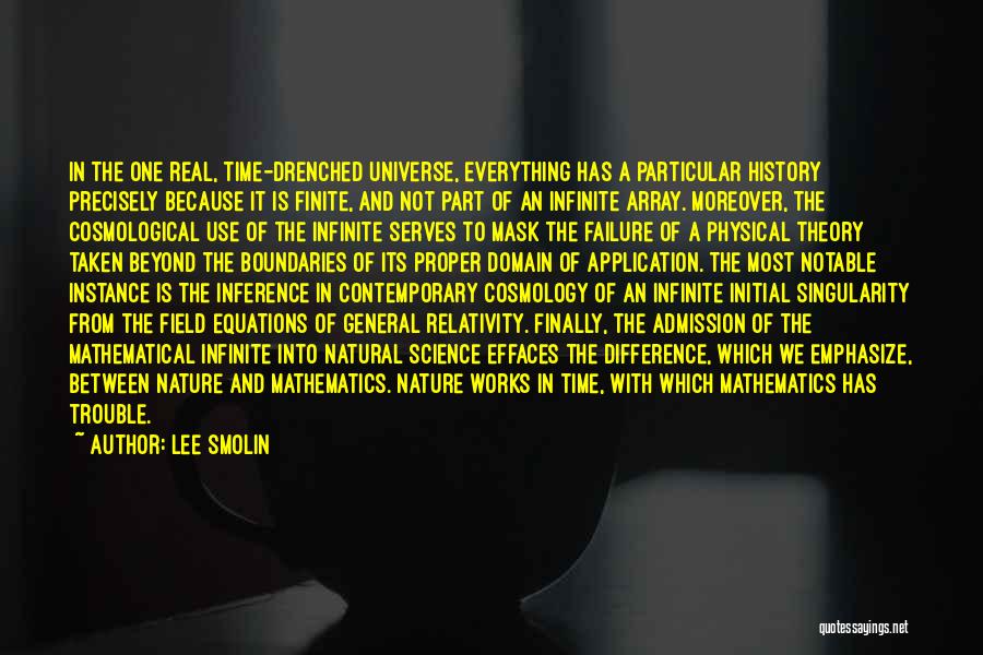 Lee Smolin Quotes: In The One Real, Time-drenched Universe, Everything Has A Particular History Precisely Because It Is Finite, And Not Part Of