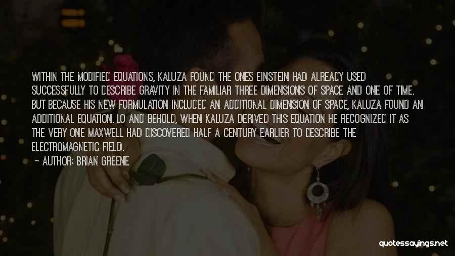 Brian Greene Quotes: Within The Modified Equations, Kaluza Found The Ones Einstein Had Already Used Successfully To Describe Gravity In The Familiar Three