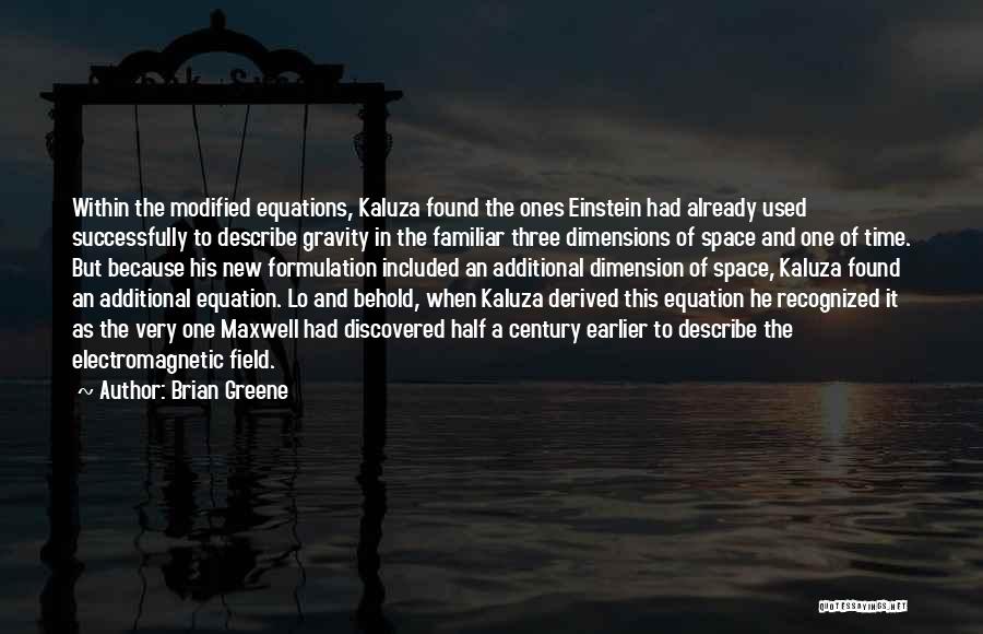 Brian Greene Quotes: Within The Modified Equations, Kaluza Found The Ones Einstein Had Already Used Successfully To Describe Gravity In The Familiar Three