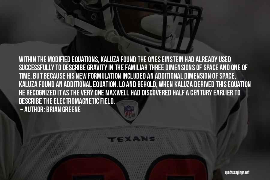 Brian Greene Quotes: Within The Modified Equations, Kaluza Found The Ones Einstein Had Already Used Successfully To Describe Gravity In The Familiar Three