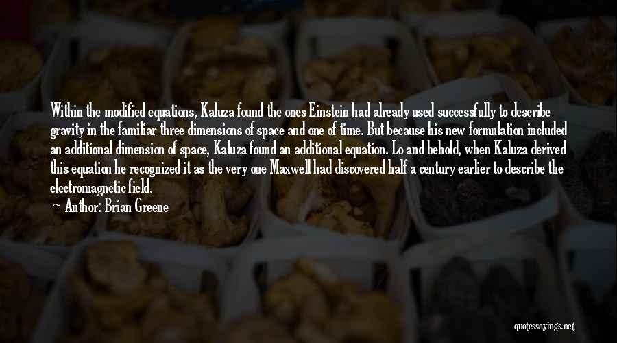 Brian Greene Quotes: Within The Modified Equations, Kaluza Found The Ones Einstein Had Already Used Successfully To Describe Gravity In The Familiar Three