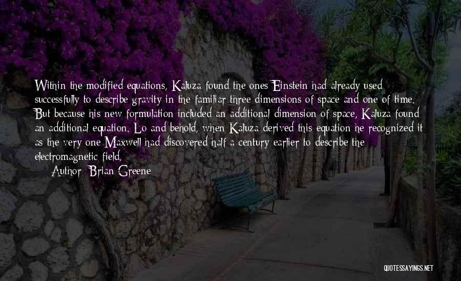 Brian Greene Quotes: Within The Modified Equations, Kaluza Found The Ones Einstein Had Already Used Successfully To Describe Gravity In The Familiar Three