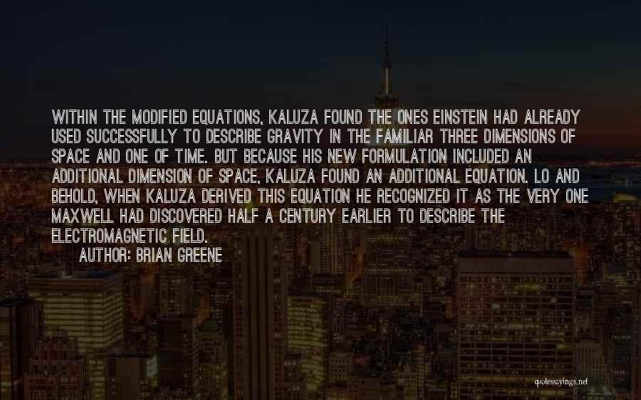 Brian Greene Quotes: Within The Modified Equations, Kaluza Found The Ones Einstein Had Already Used Successfully To Describe Gravity In The Familiar Three