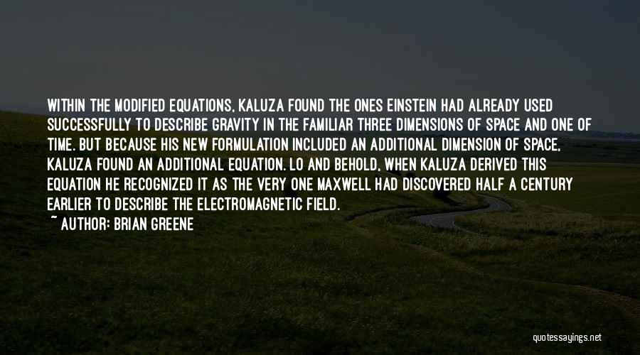 Brian Greene Quotes: Within The Modified Equations, Kaluza Found The Ones Einstein Had Already Used Successfully To Describe Gravity In The Familiar Three