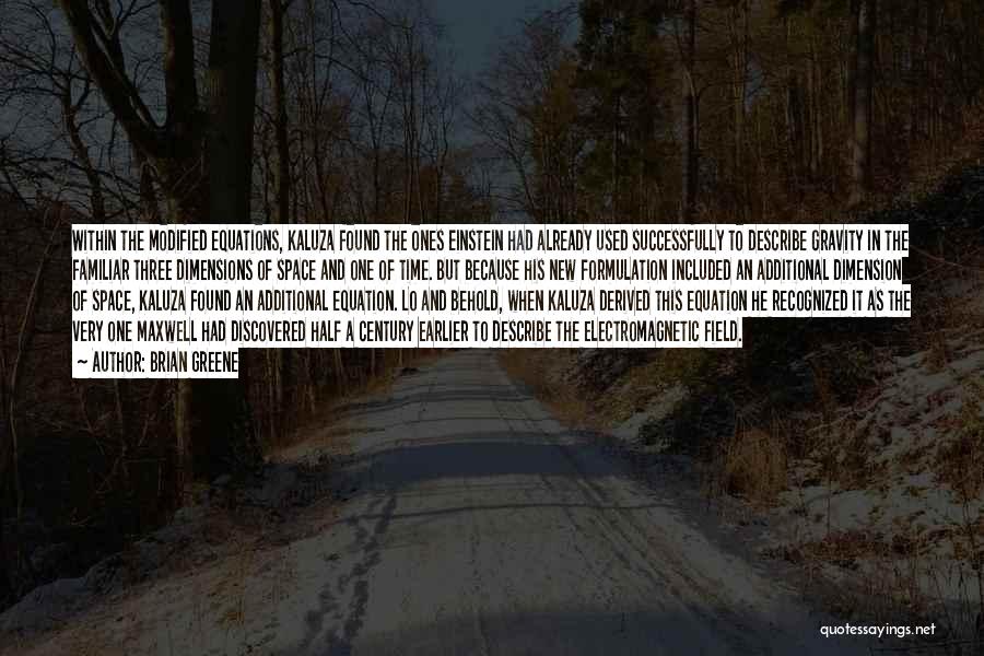 Brian Greene Quotes: Within The Modified Equations, Kaluza Found The Ones Einstein Had Already Used Successfully To Describe Gravity In The Familiar Three