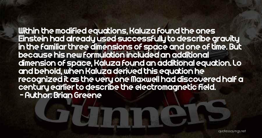 Brian Greene Quotes: Within The Modified Equations, Kaluza Found The Ones Einstein Had Already Used Successfully To Describe Gravity In The Familiar Three
