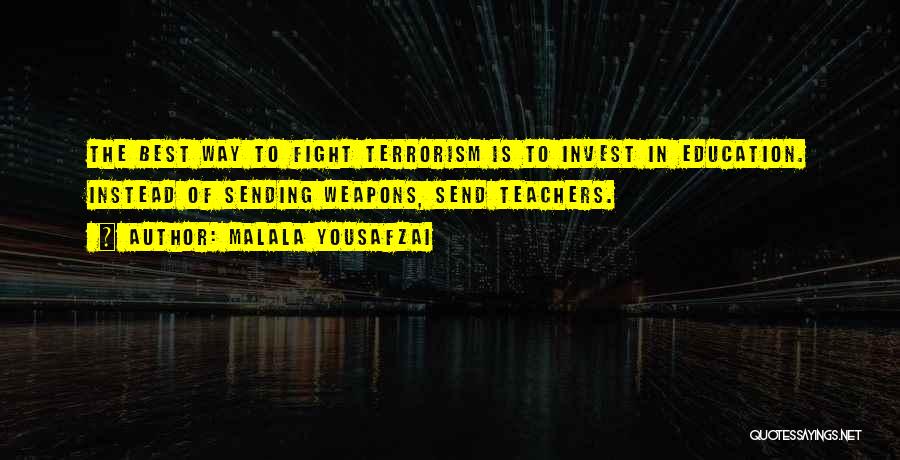 Malala Yousafzai Quotes: The Best Way To Fight Terrorism Is To Invest In Education. Instead Of Sending Weapons, Send Teachers.