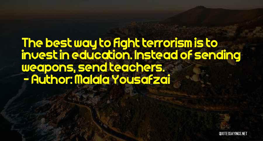 Malala Yousafzai Quotes: The Best Way To Fight Terrorism Is To Invest In Education. Instead Of Sending Weapons, Send Teachers.