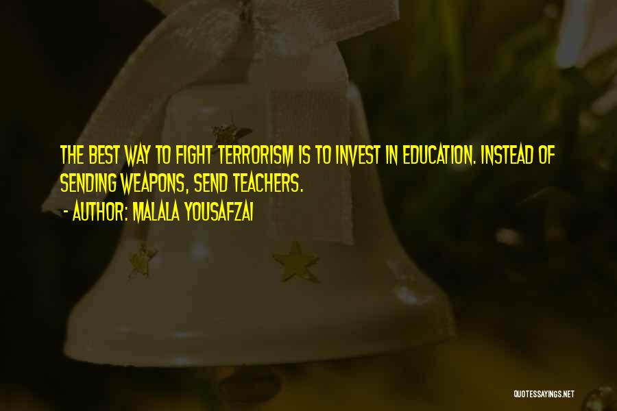 Malala Yousafzai Quotes: The Best Way To Fight Terrorism Is To Invest In Education. Instead Of Sending Weapons, Send Teachers.