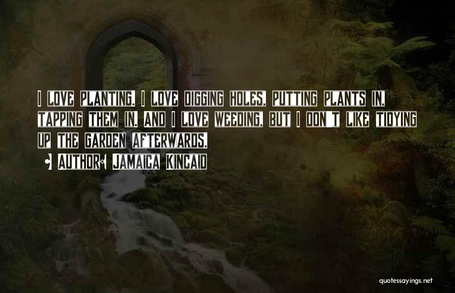 Jamaica Kincaid Quotes: I Love Planting. I Love Digging Holes, Putting Plants In, Tapping Them In. And I Love Weeding, But I Don't