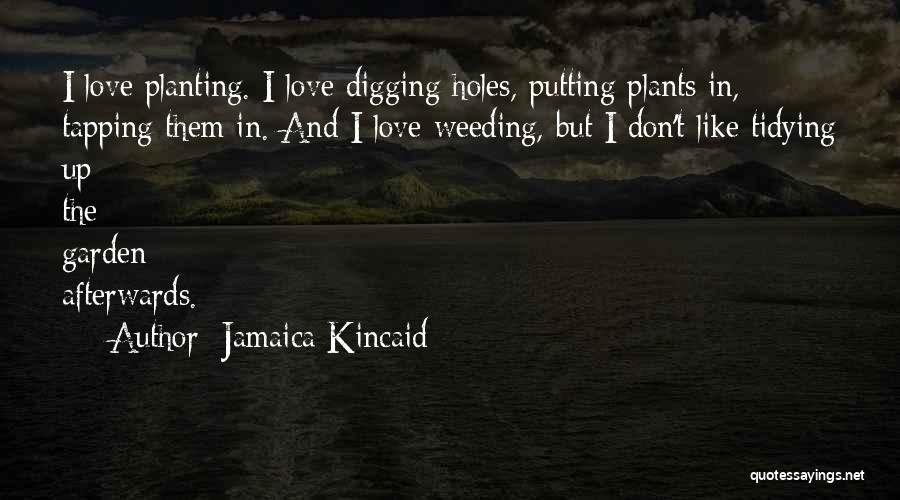 Jamaica Kincaid Quotes: I Love Planting. I Love Digging Holes, Putting Plants In, Tapping Them In. And I Love Weeding, But I Don't