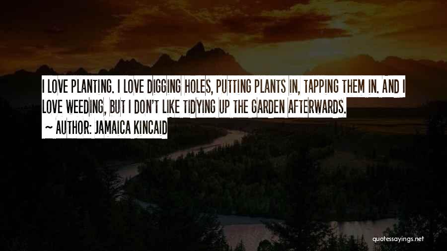 Jamaica Kincaid Quotes: I Love Planting. I Love Digging Holes, Putting Plants In, Tapping Them In. And I Love Weeding, But I Don't