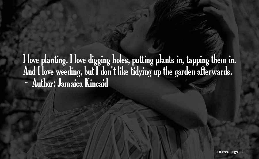 Jamaica Kincaid Quotes: I Love Planting. I Love Digging Holes, Putting Plants In, Tapping Them In. And I Love Weeding, But I Don't