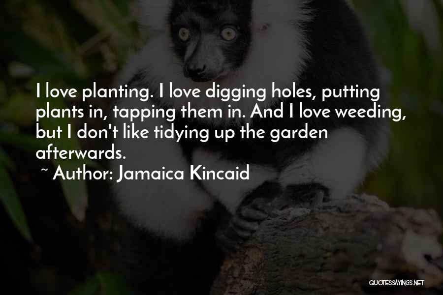 Jamaica Kincaid Quotes: I Love Planting. I Love Digging Holes, Putting Plants In, Tapping Them In. And I Love Weeding, But I Don't