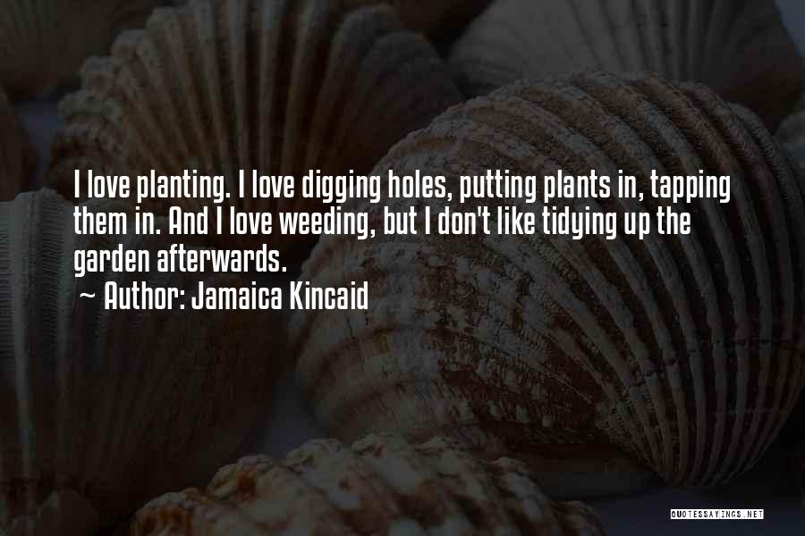 Jamaica Kincaid Quotes: I Love Planting. I Love Digging Holes, Putting Plants In, Tapping Them In. And I Love Weeding, But I Don't