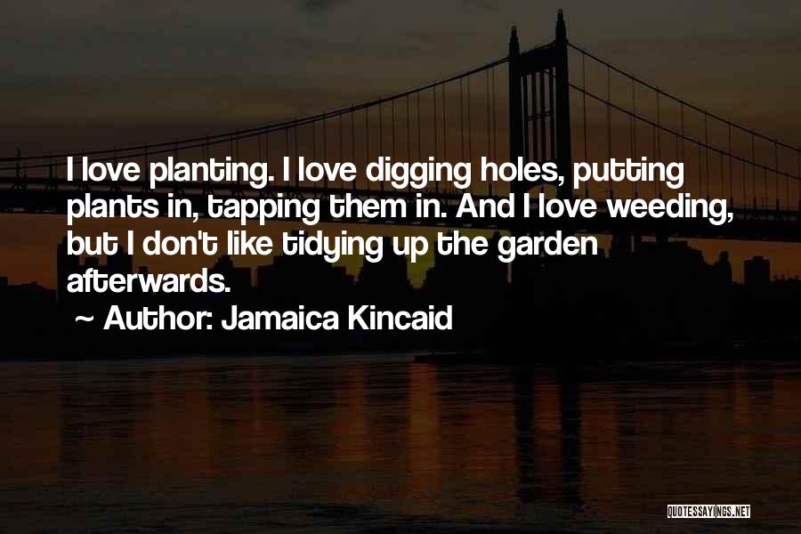Jamaica Kincaid Quotes: I Love Planting. I Love Digging Holes, Putting Plants In, Tapping Them In. And I Love Weeding, But I Don't