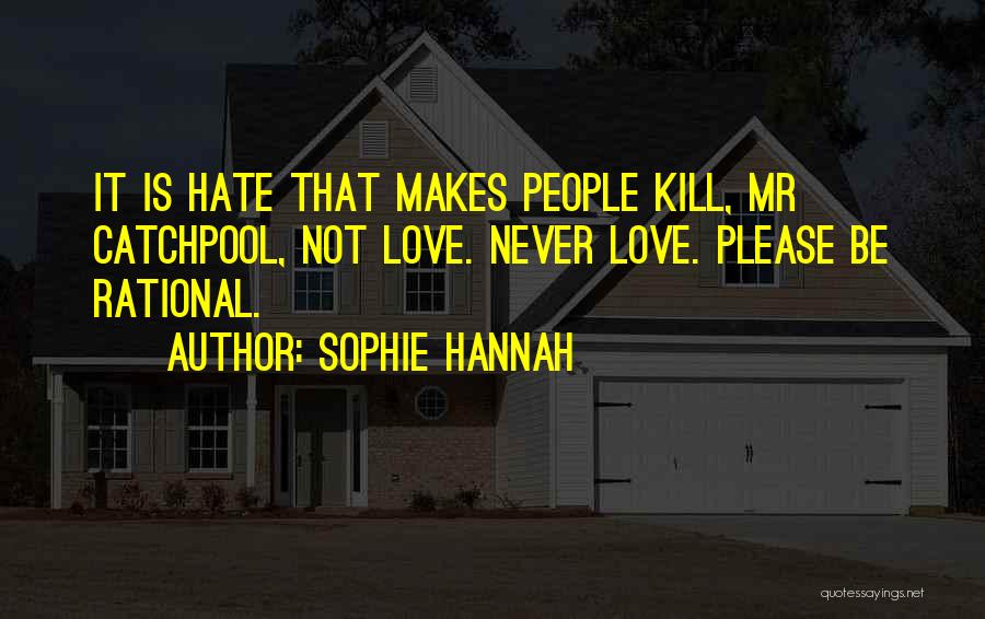 Sophie Hannah Quotes: It Is Hate That Makes People Kill, Mr Catchpool, Not Love. Never Love. Please Be Rational.