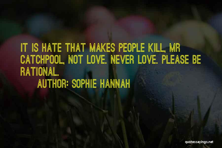 Sophie Hannah Quotes: It Is Hate That Makes People Kill, Mr Catchpool, Not Love. Never Love. Please Be Rational.