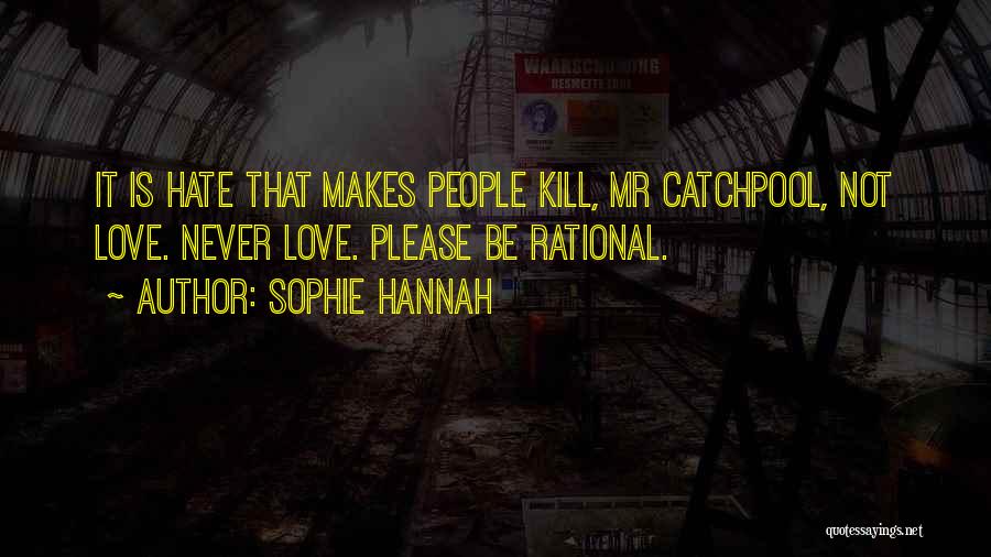 Sophie Hannah Quotes: It Is Hate That Makes People Kill, Mr Catchpool, Not Love. Never Love. Please Be Rational.